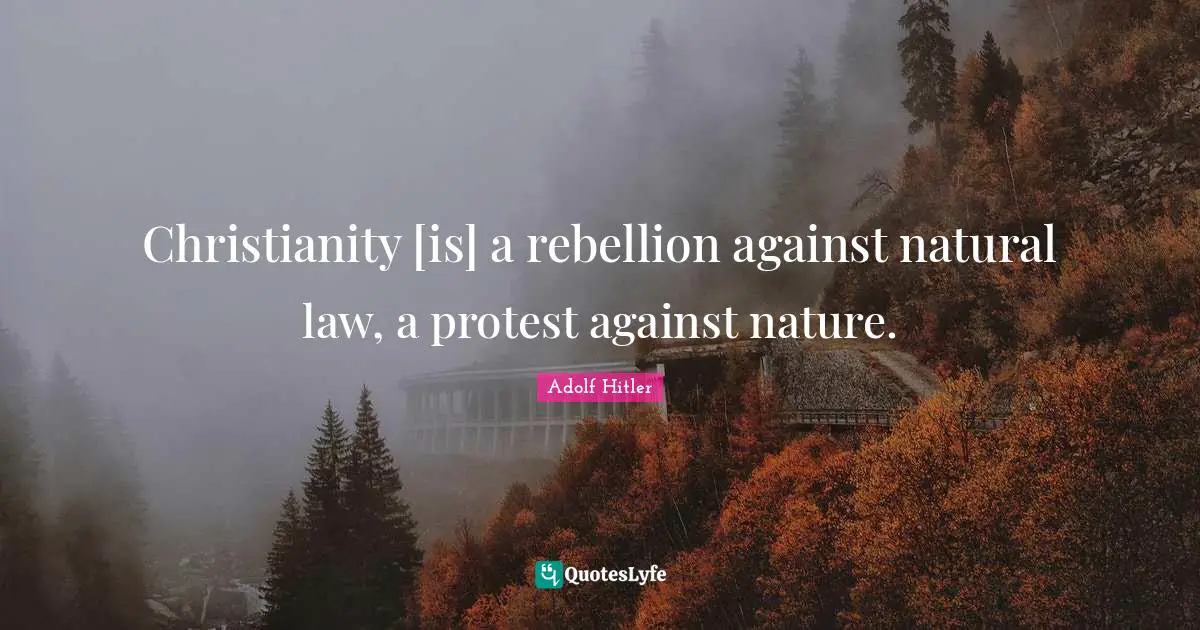 Christianity [is] a rebellion against natural law, a protest against nature.