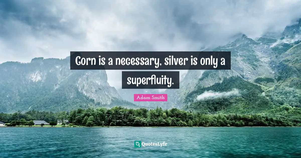 Adam Smith Quotes: "Corn is a necessary, silver is only a superfluity."