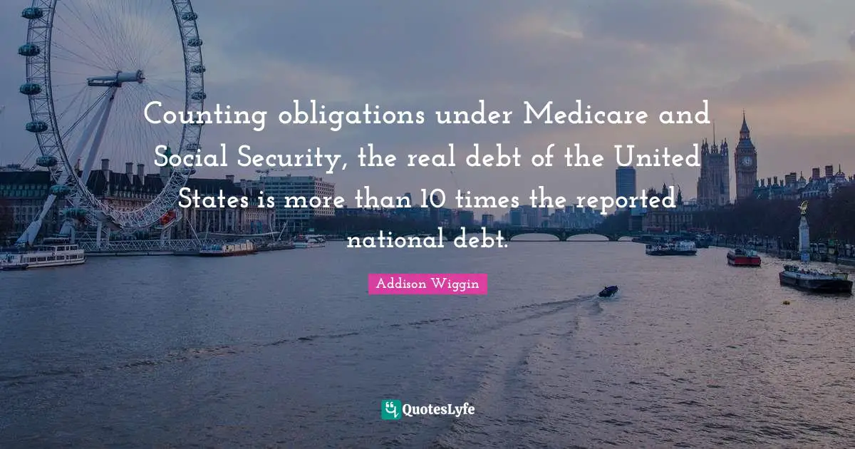 National Debt Quotes: "Counting obligations under Medicare and Social Security, the real debt of the United States is more than 10 times the reported national debt."