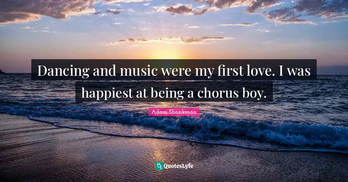 Dancing and music were my first love. I was happiest at being a chorus boy.