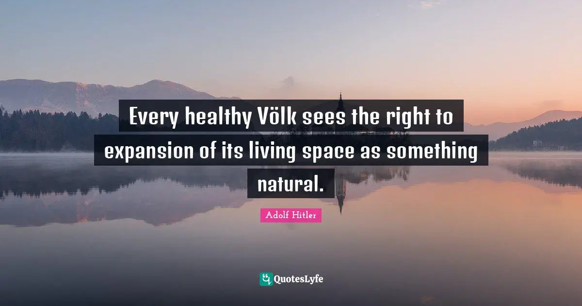 Every healthy Völk sees the right to expansion of its living space as something natural.