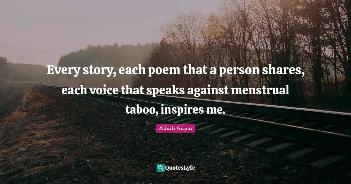 Every story, each poem that a person shares, each voice that speaks against menstrual taboo, inspires me.