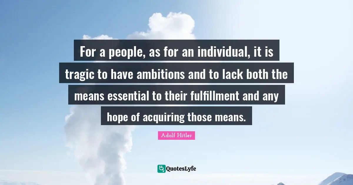 For a people, as for an individual, it is tragic to have ambitions and to lack both the means essential to their fulfillment and any hope of acquiring those means.