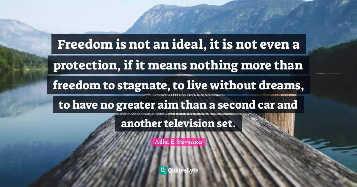 Adlai E. Stevenson Quotes: "Freedom is not an ideal, it is not even a protection, if it means nothing more than freedom to stagnate, to live without dreams, to have no greater aim than a second car and another television set."
