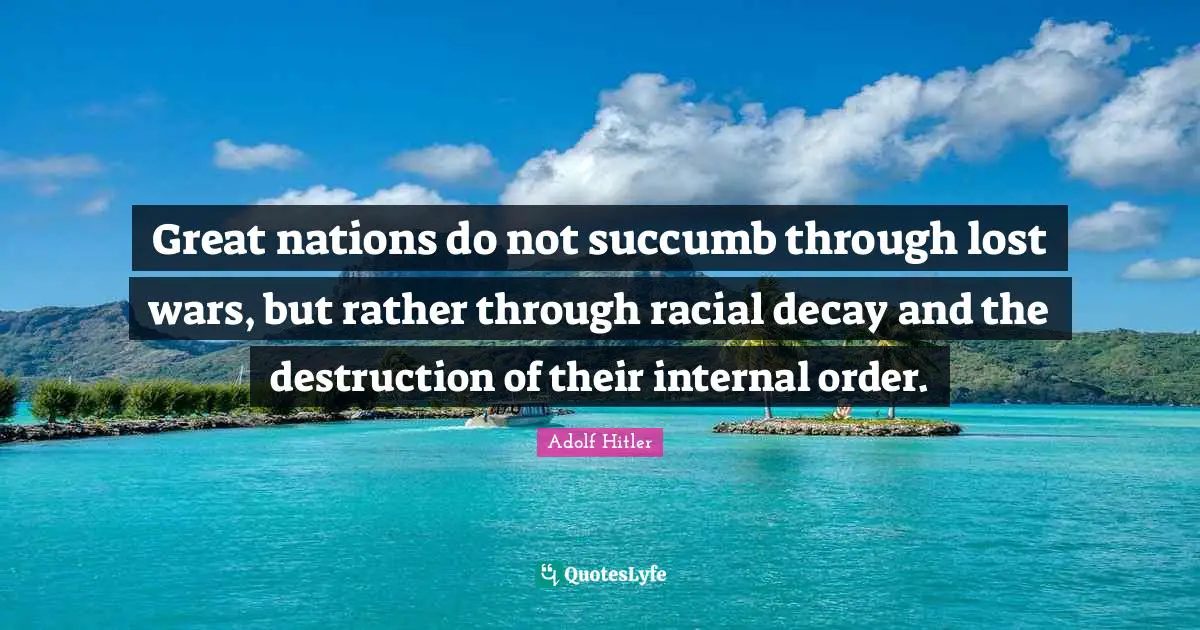 Nations Quotes: "Great nations do not succumb through lost wars, but rather through racial decay and the destruction of their internal order."