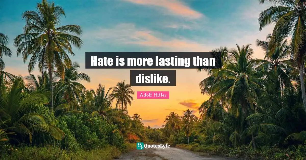 Hate is more lasting than dislike.