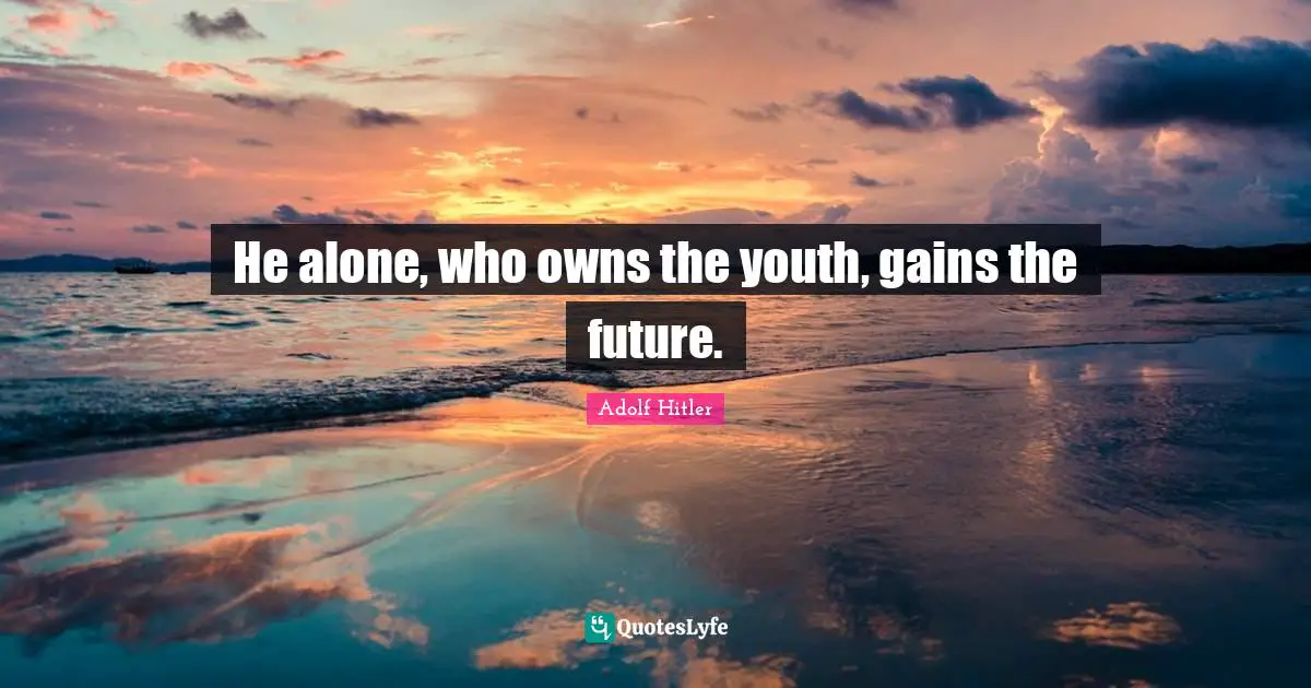 Youth Quotes: "He alone, who owns the youth, gains the future."