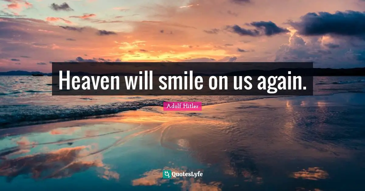 Heaven will smile on us again.