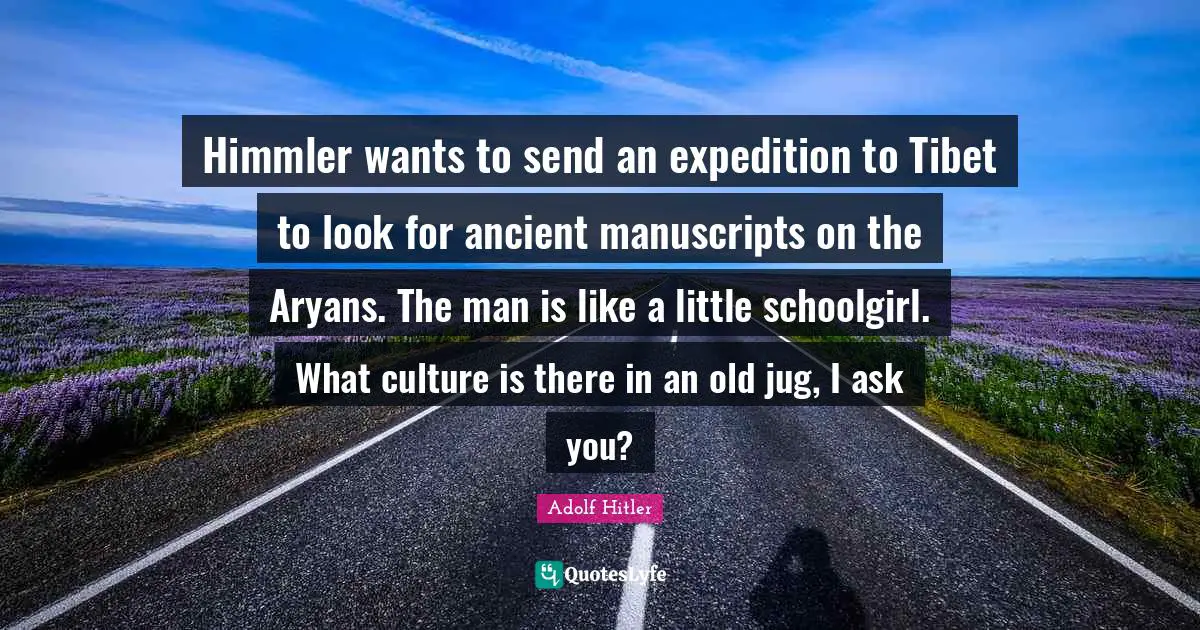 Tibet Quotes: "Himmler wants to send an expedition to Tibet to look for ancient manuscripts on the Aryans. The man is like a little schoolgirl. What culture is there in an old jug, I ask you?"