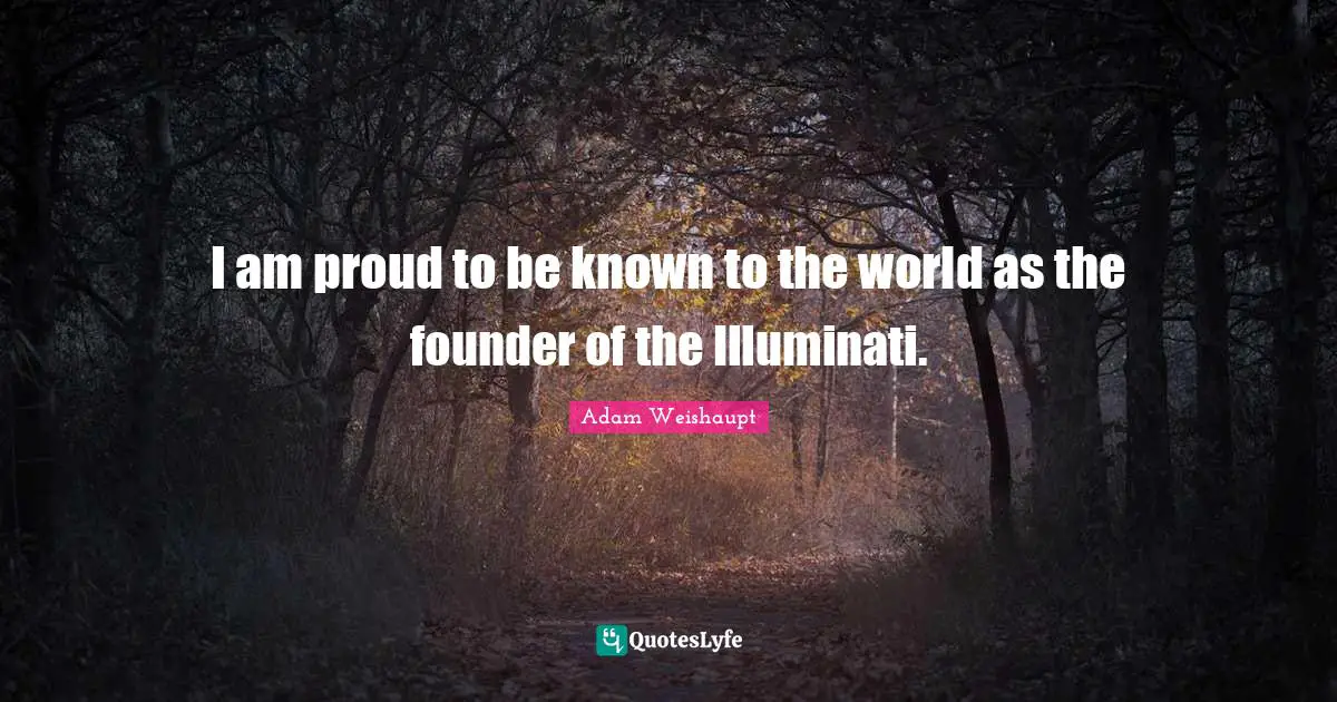 I am proud to be known to the world as the founder of the Illuminati.