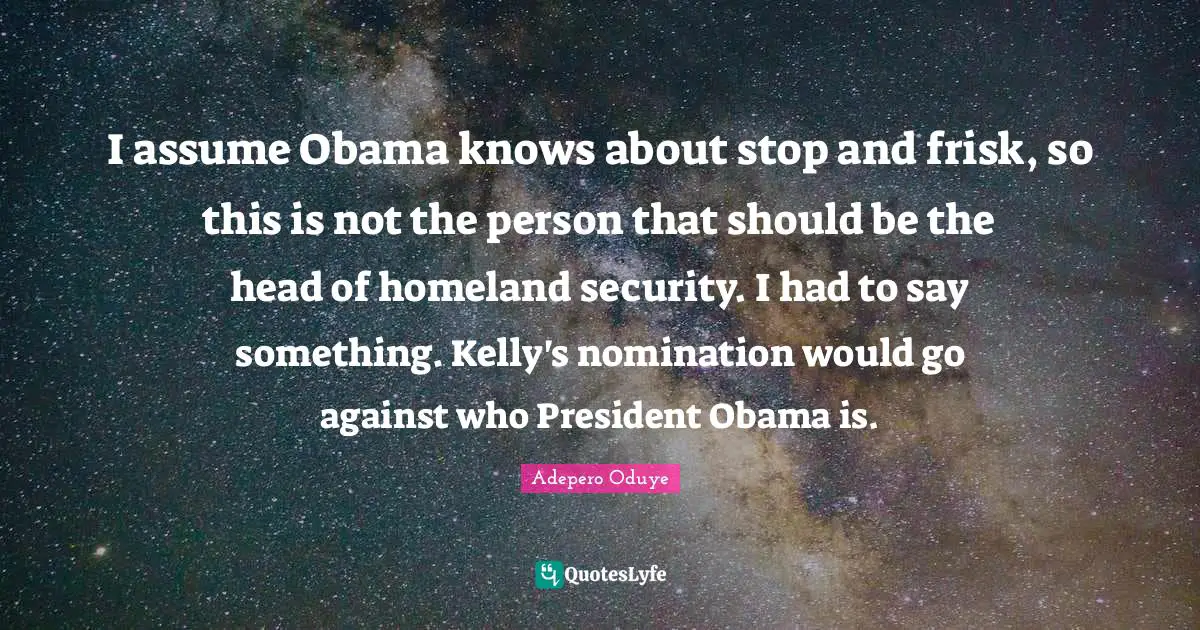 Nominations Quotes: "I assume Obama knows about stop and frisk, so this is not the person that should be the head of homeland security. I had to say something. Kelly's nomination would go against who President Obama is."