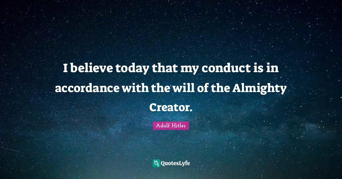 Almighty Quotes: "I believe today that my conduct is in accordance with the will of the Almighty Creator."