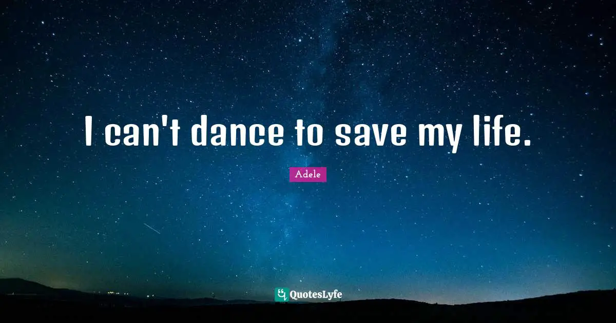 I can't dance to save my life.