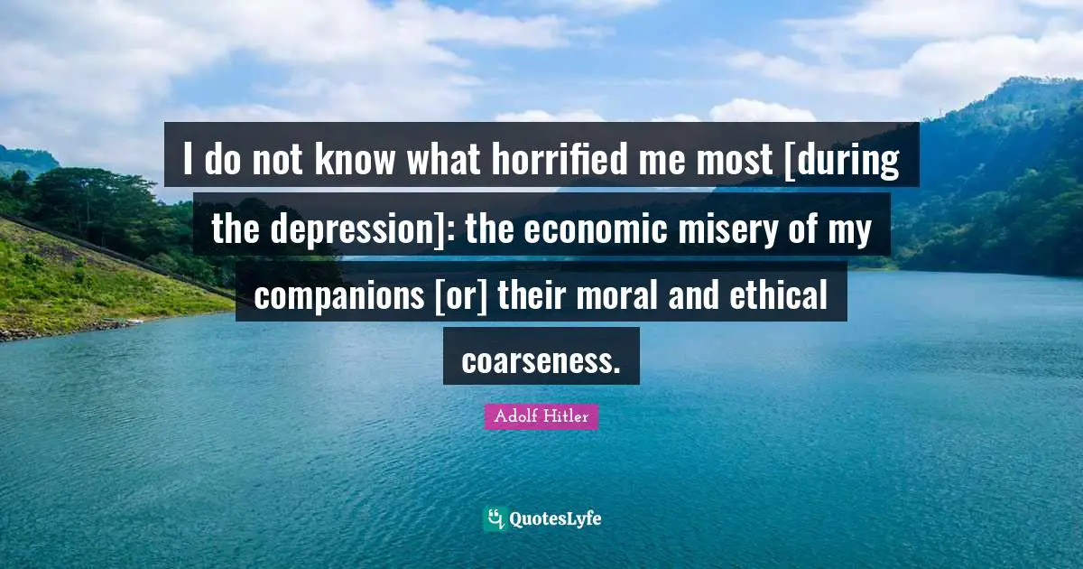I do not know what horrified me most [during the depression]: the economic misery of my companions [or] their moral and ethical coarseness.