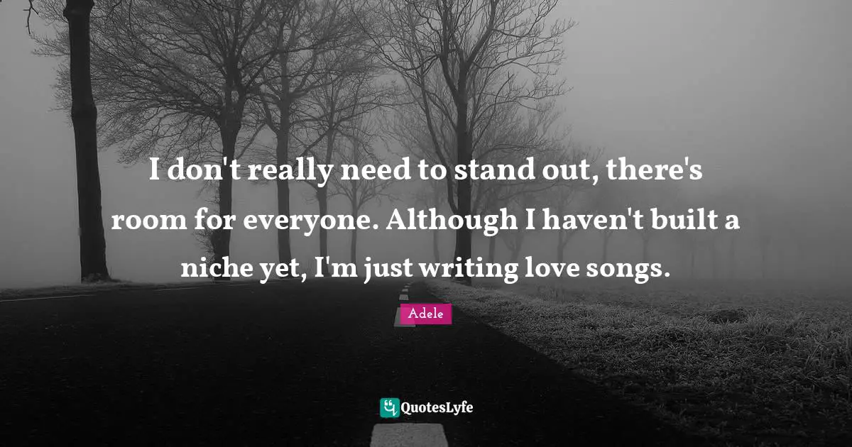 Writing Love Quotes: "I don't really need to stand out, there's room for everyone. Although I haven't built a niche yet, I'm just writing love songs."