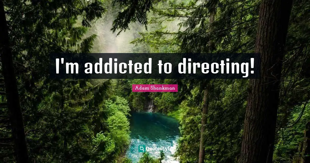 I'm addicted to directing!
