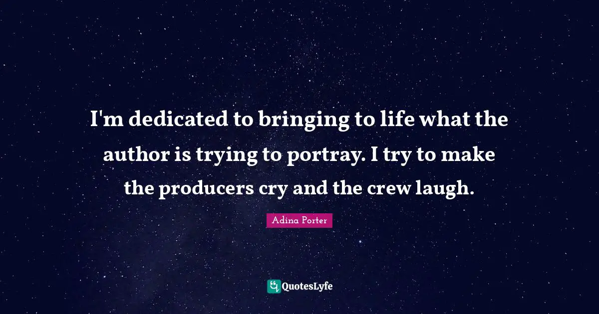 I'm dedicated to bringing to life what the author is trying to portray. I try to make the producers cry and the crew laugh.