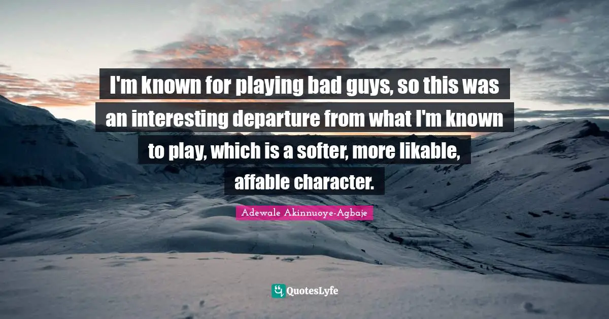 Adewale Akinnuoye-Agbaje Quotes: "I'm known for playing bad guys, so this was an interesting departure from what I'm known to play, which is a softer, more likable, affable character."