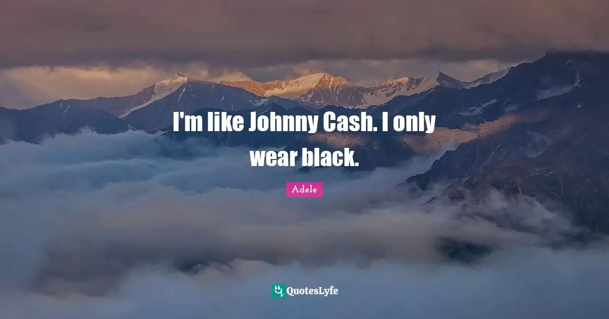 I'm like Johnny Cash. I only wear black.