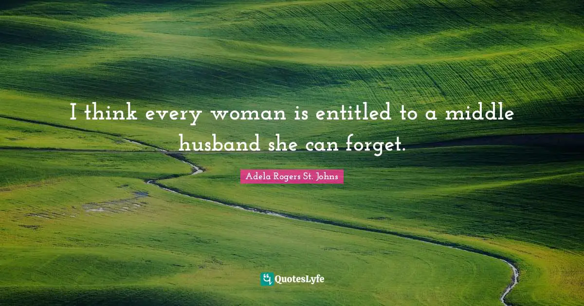 I think every woman is entitled to a middle husband she can forget.