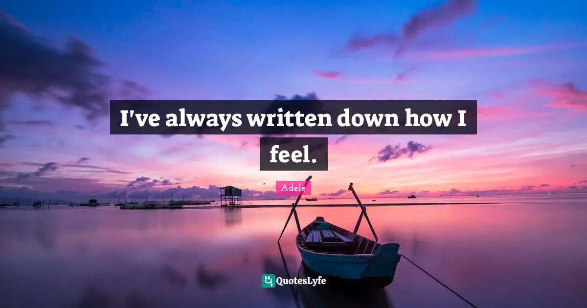 I've always written down how I feel.