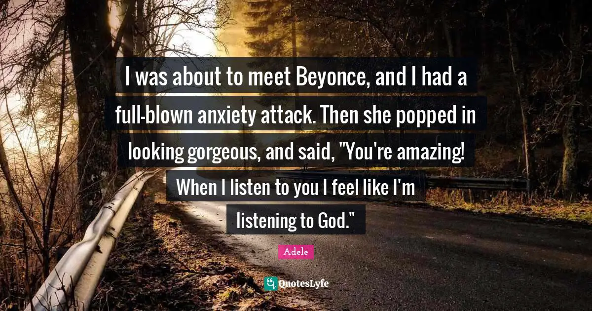 Adele Quotes: I was about to meet Beyonce, and I had a full-blown anxiety attack. Then she popped in looking gorgeous, and said, 