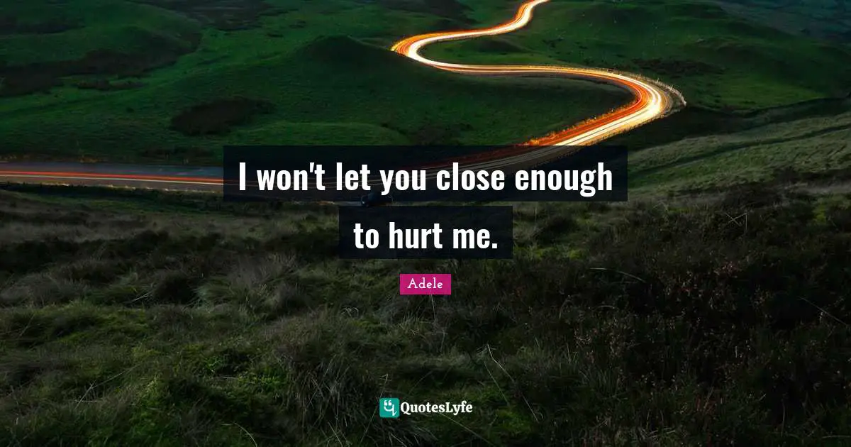 Hurt Me Quotes: "I won't let you close enough to hurt me."