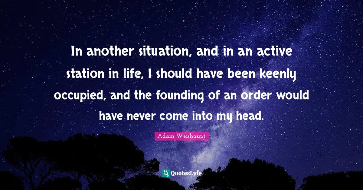 Founding Quotes: "In another situation, and in an active station in life, I should have been keenly occupied, and the founding of an order would have never come into my head."