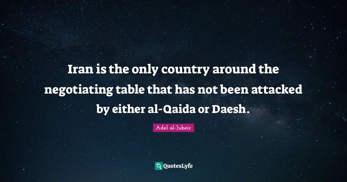 Adel Al-Jubeir Quotes: "Iran is the only country around the negotiating table that has not been attacked by either al-Qaida or Daesh."