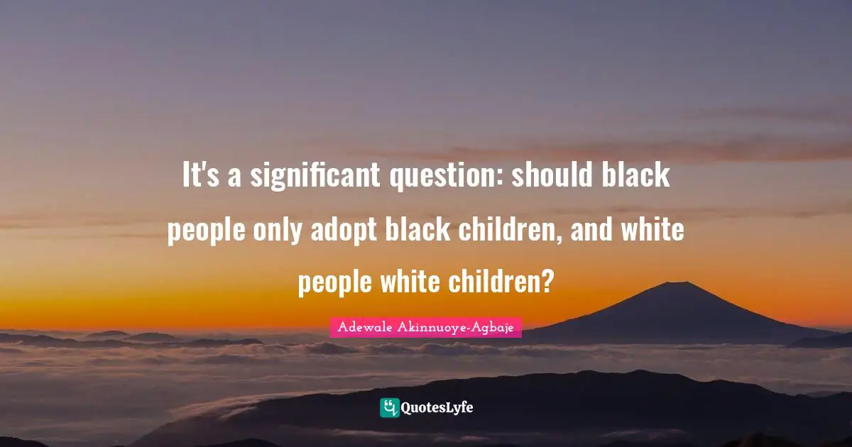 Adewale Akinnuoye-Agbaje Quotes: "It's a significant question: should black people only adopt black children, and white people white children?"