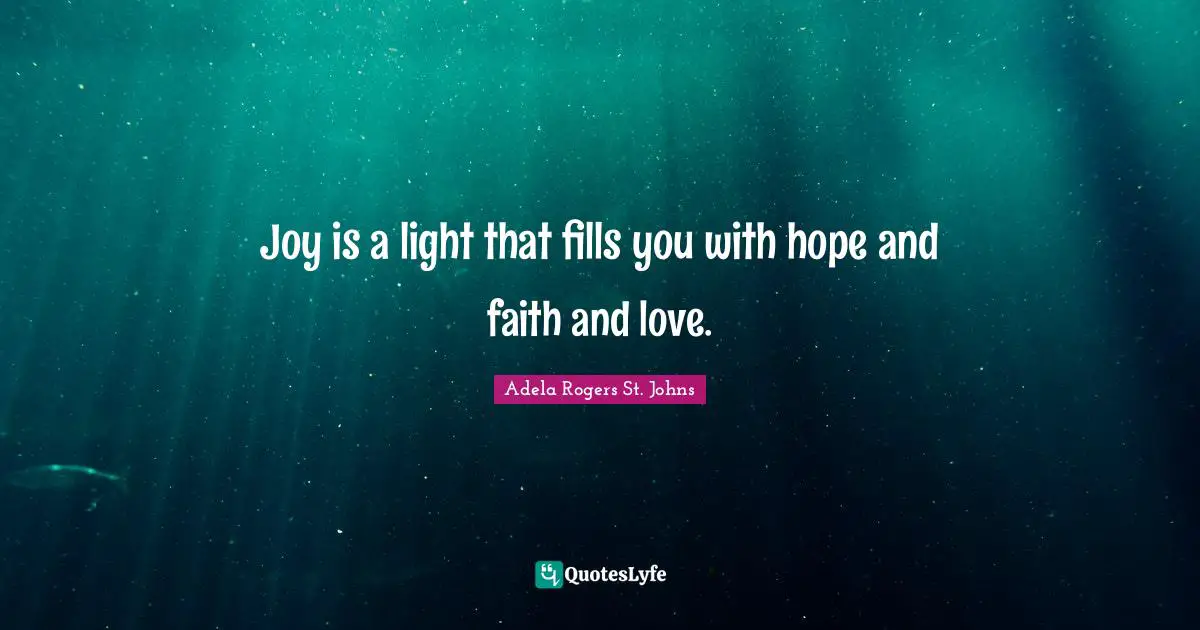 Joy is a light that fills you with hope and faith and love.