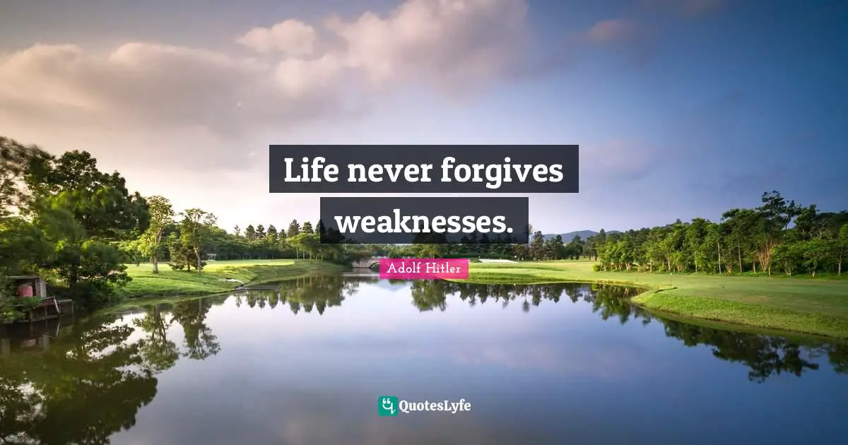 Forgiving Quotes: "Life never forgives weaknesses."