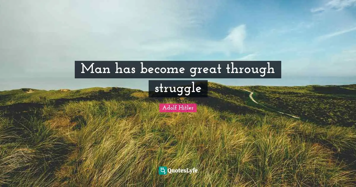 Man has become great through struggle