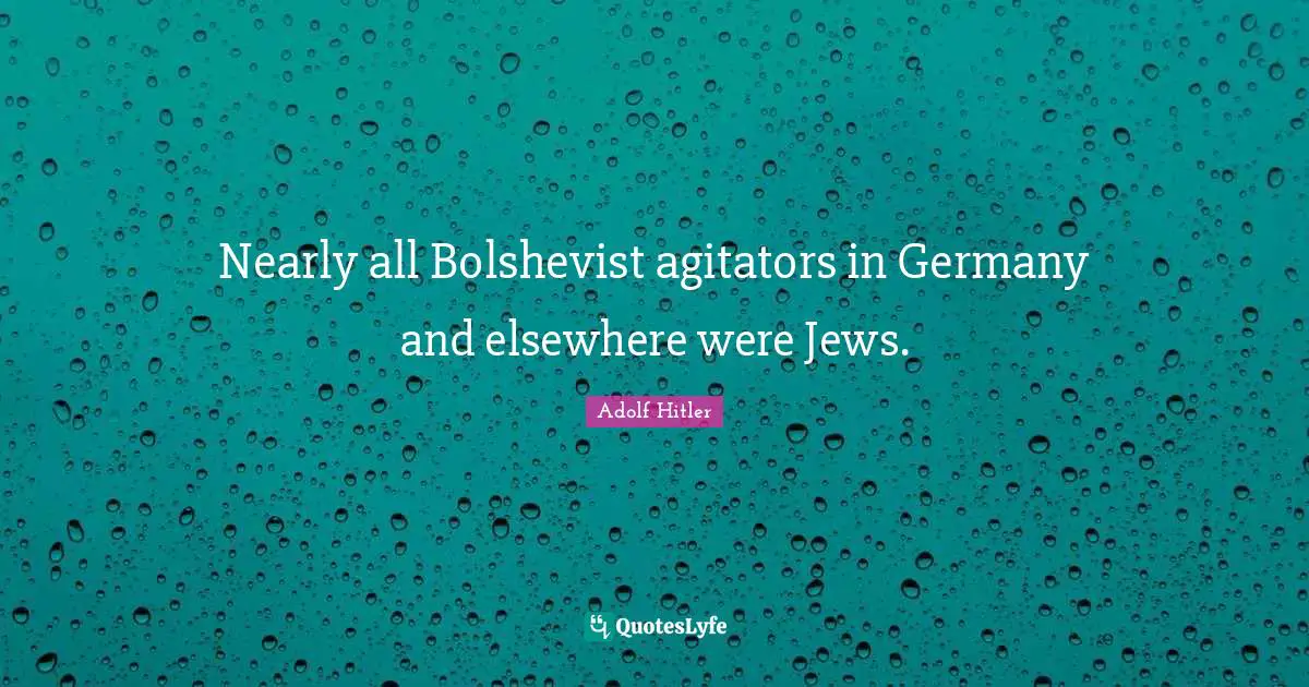 Nearly all Bolshevist agitators in Germany and elsewhere were Jews.