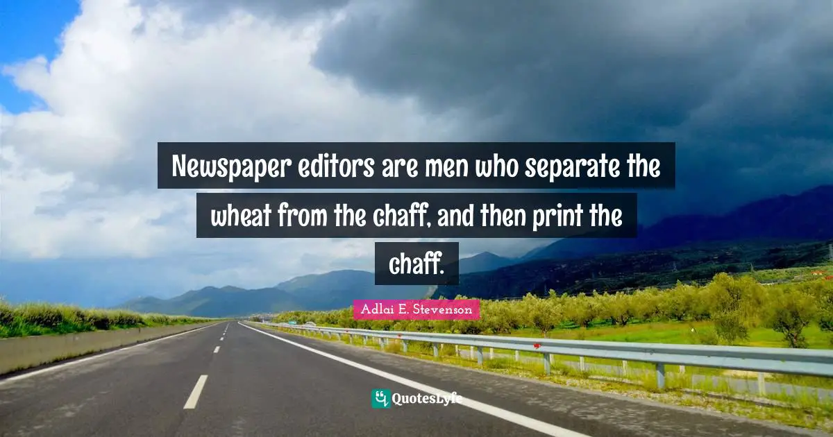 Adlai E. Stevenson Quotes: "Newspaper editors are men who separate the wheat from the chaff, and then print the chaff."