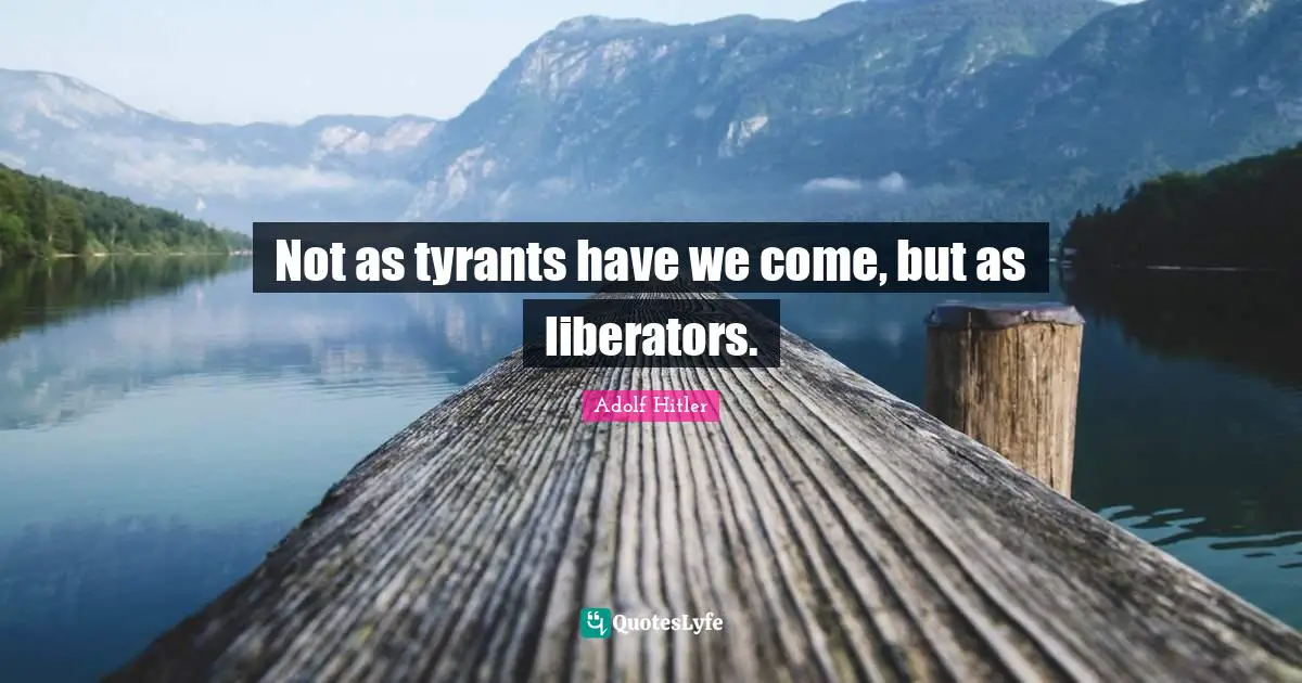 Tyrants Quotes: "Not as tyrants have we come, but as liberators."