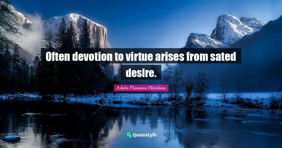 Often devotion to virtue arises from sated desire.
