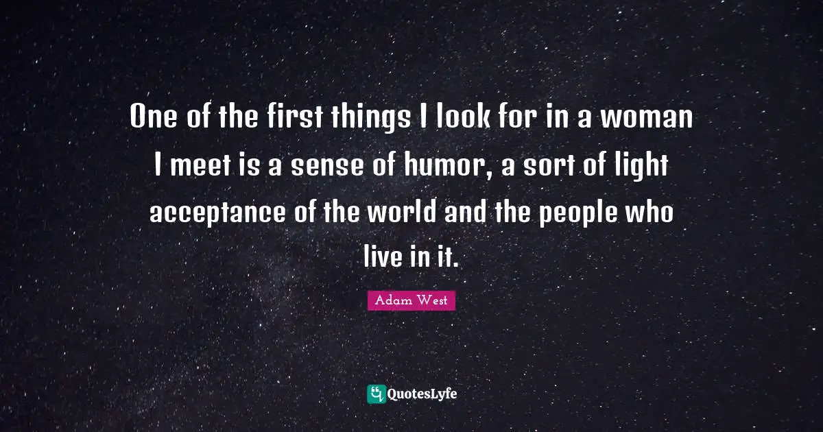 One of the first things I look for in a woman I meet is a sense of humor, a sort of light acceptance of the world and the people who live in it.