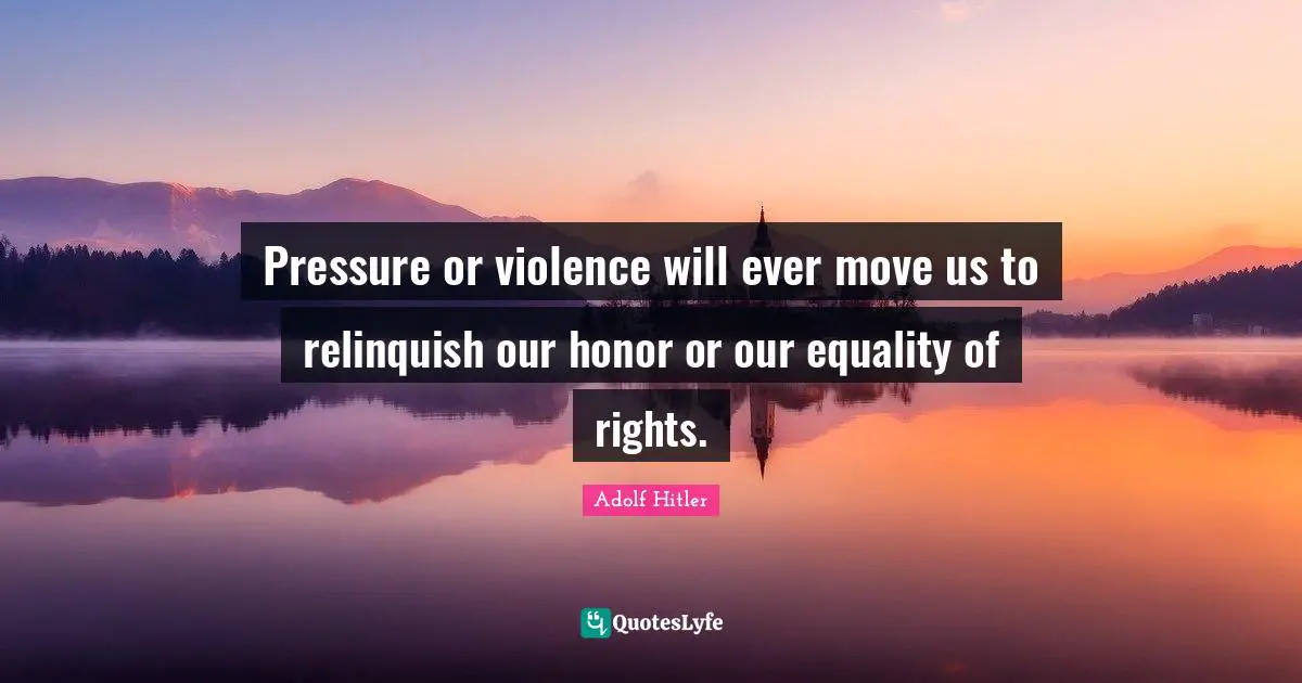 Pressure or violence will ever move us to relinquish our honor or our equality of rights.