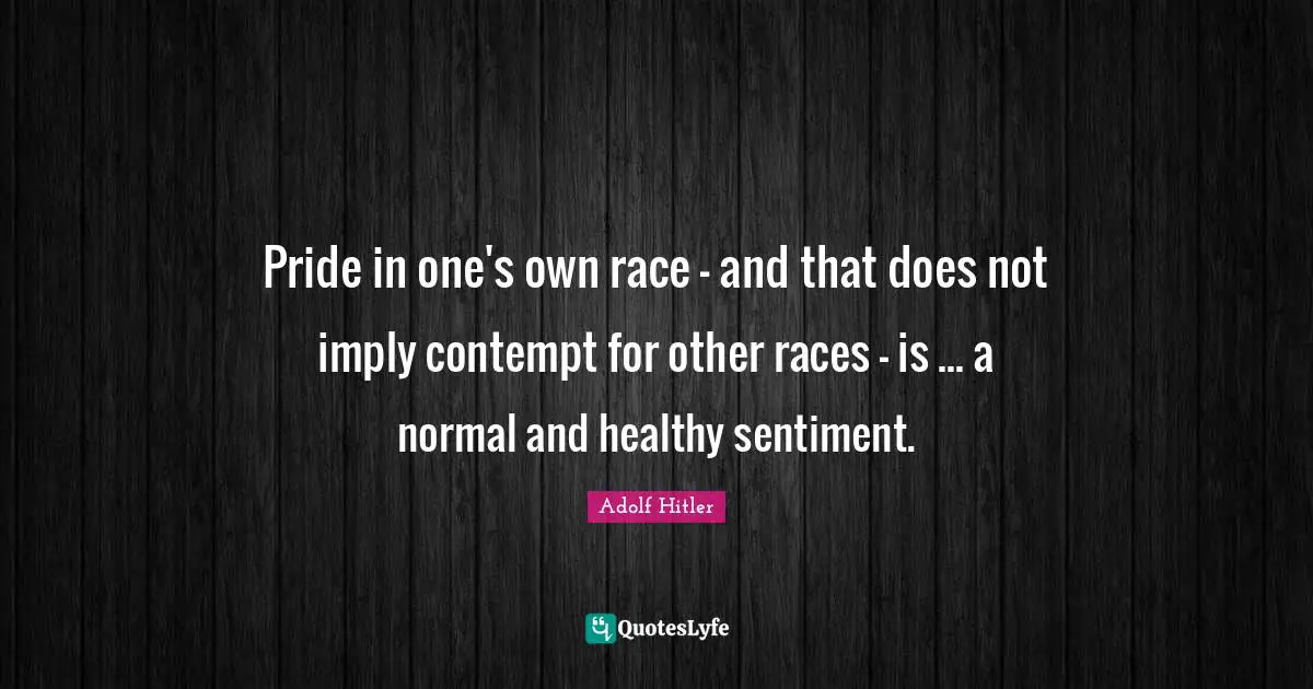 Healthy Quotes: "Pride in one's own race - and that does not imply contempt for other races - is ... a normal and healthy sentiment."