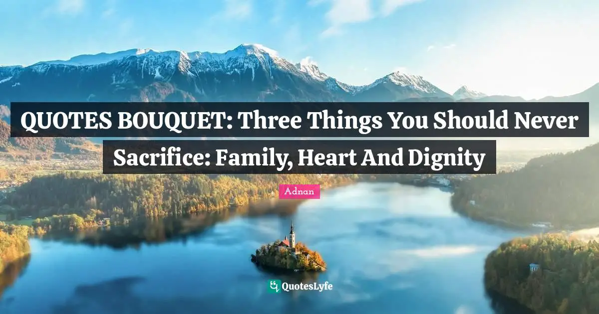 QUOTES BOUQUET: Three Things You Should Never Sacrifice: Family, Heart And Dignity