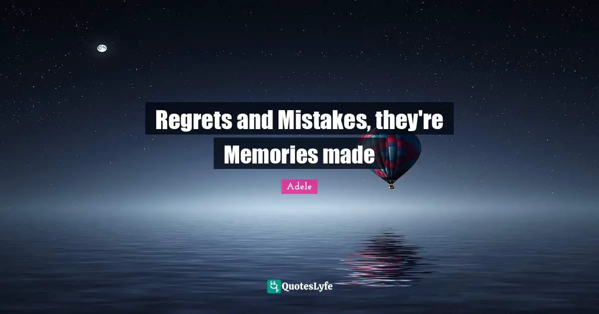 Regrets and Mistakes, they're Memories made