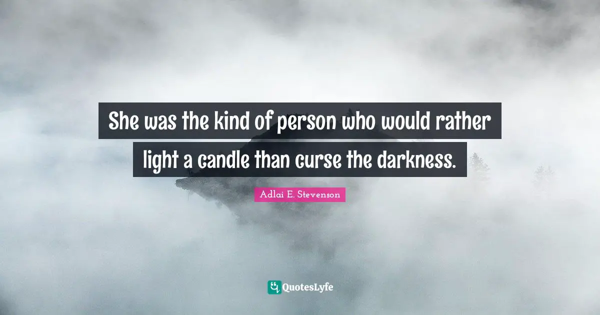 She was the kind of person who would rather light a candle than curse the darkness.