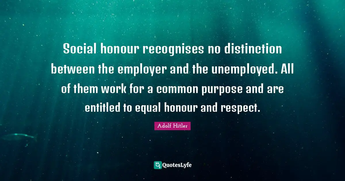 Social honour recognises no distinction between the employer and the unemployed. All of them work for a common purpose and are entitled to equal honour and respect.