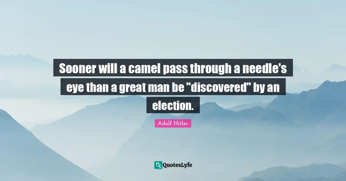 Sooner will a camel pass through a needle's eye than a great man be "discovered" by an election.