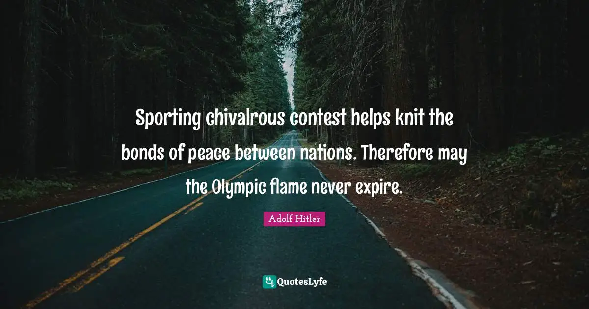 Sporting chivalrous contest helps knit the bonds of peace between nations. Therefore may the Olympic flame never expire.