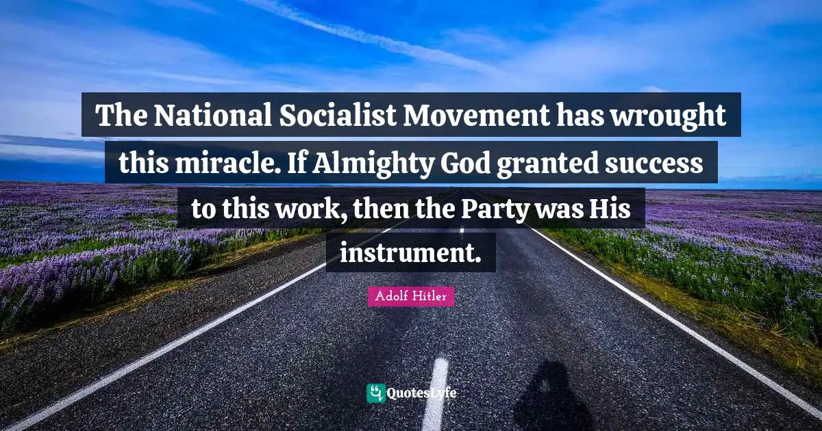 The National Socialist Movement has wrought this miracle. If Almighty God granted success to this work, then the Party was His instrument.
