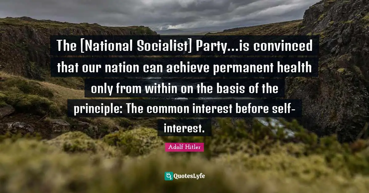 The [National Socialist] Party...is convinced that our nation can achieve permanent health only from within on the basis of the principle: The common interest before self-interest.