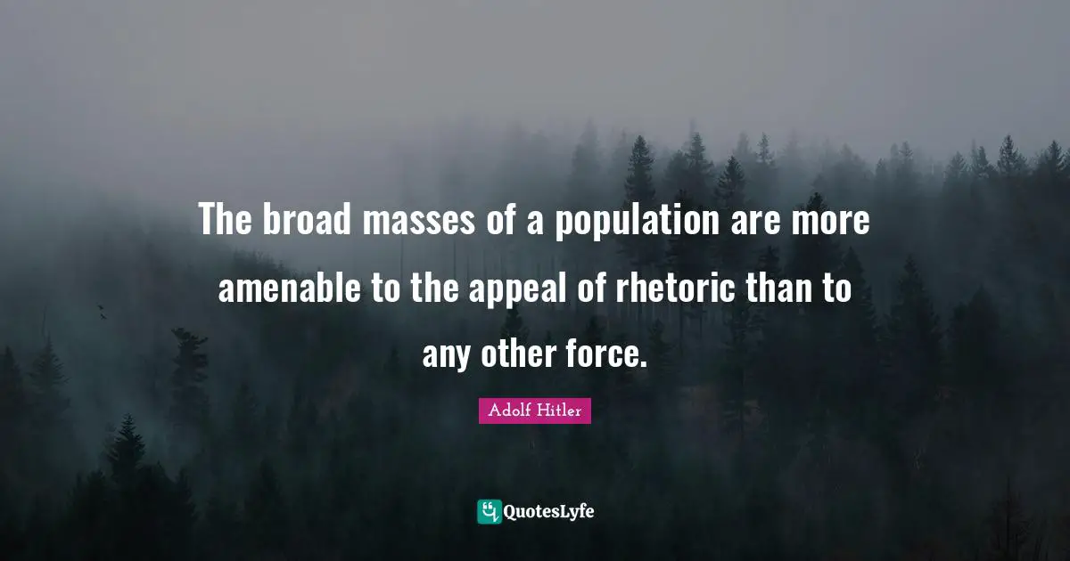 Rhetoric Quotes: "The broad masses of a population are more amenable to the appeal of rhetoric than to any other force."