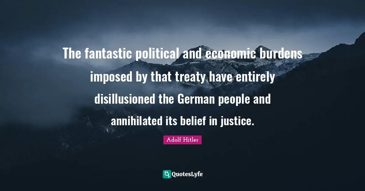 Disillusioned Quotes: "The fantastic political and economic burdens imposed by that treaty have entirely disillusioned the German people and annihilated its belief in justice."